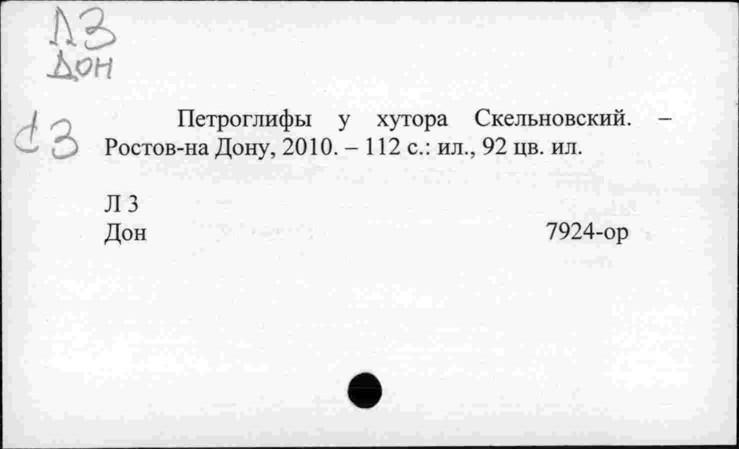 ﻿Петроглифы у хутора Скельновский.
Ростов-на Дону, 2010. - 112 с.: ил., 92 цв. ил.
ЛЗ
Дон	7924-ор